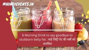 6 Morning Drink to say goodbye to stubborn belly fat :  कहे जिद्दी पेट की चर्बी को अलविदा
