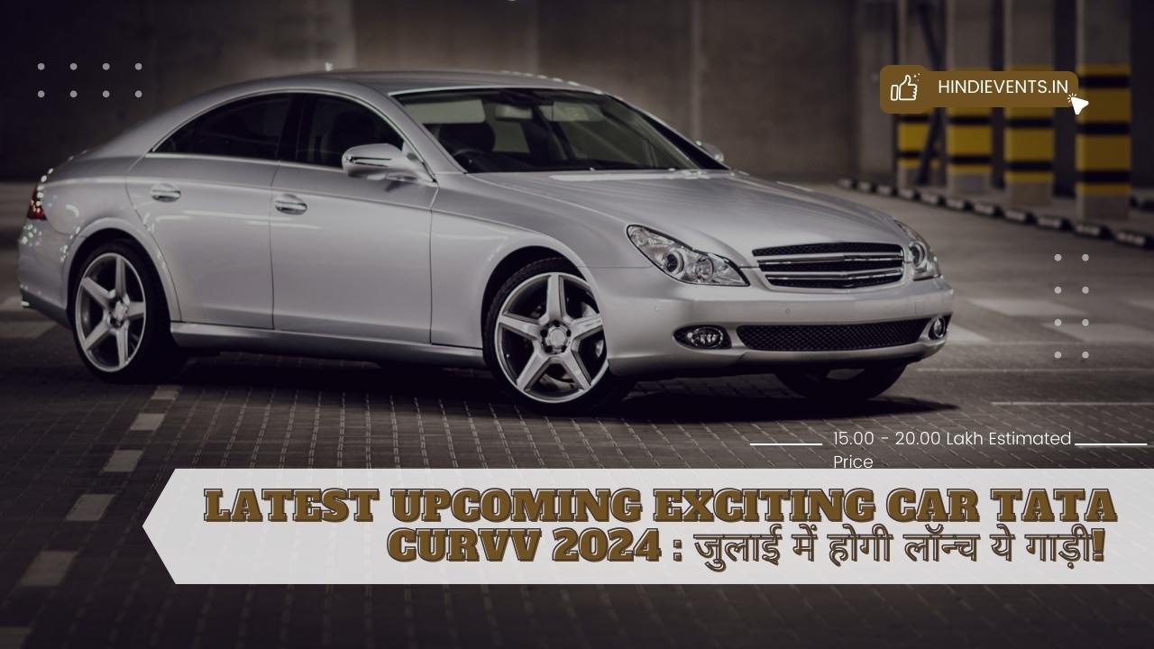 Latest Upcoming Exciting Car Tata Curvv 2024 : जुलाई में होगी लॉन्च ये गाड़ी!