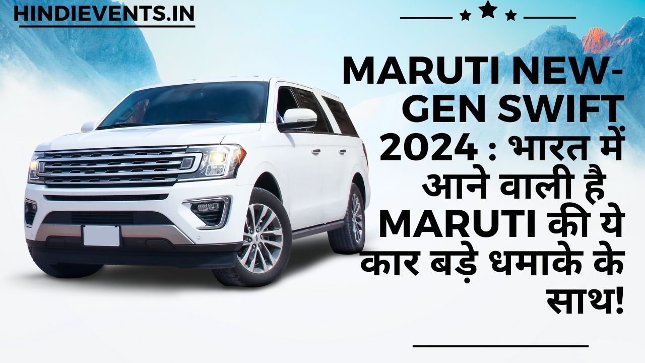 Maruti New-gen Swift 2024 : भारत में आने वाली है Maruti की ये कार बड़े धमाके के साथ!