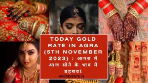Today Gold Rate in Agra (5th November 2023) : आगरा में आज सोने के भाव में ठहराव!
