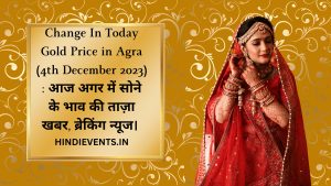 Change In Today Gold Price in Agra (4th December 2023) : आज अगर में सोने के भाव की ताज़ा खबर, ब्रेकिंग न्यूज। 