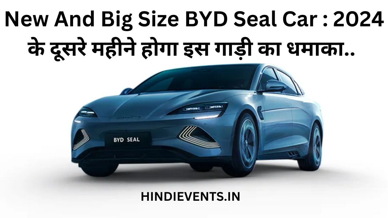 New And Big Size BYD Seal Car : 2024 के दूसरे महीने होगा इस गाड़ी का धमाका..
