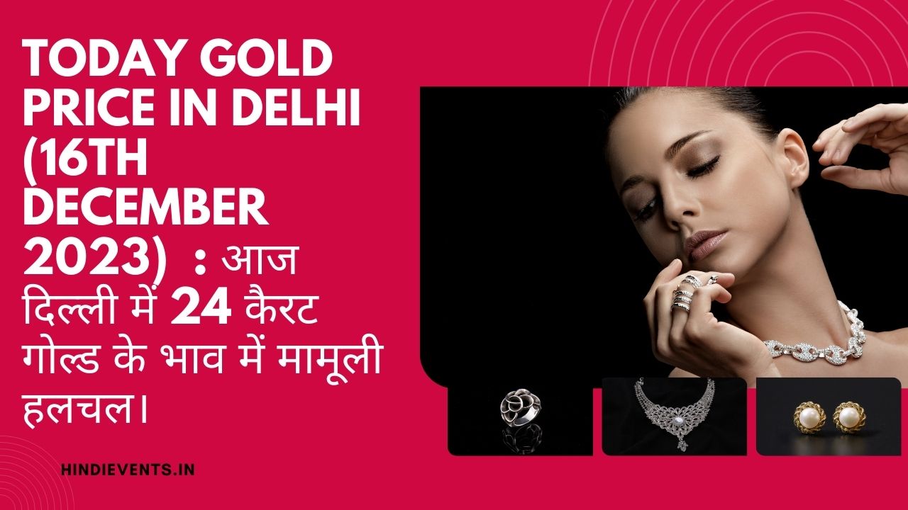 Today Gold Price in Delhi (16th December 2023) : आज दिल्ली में 24 कैरट गोल्ड के भाव में मामूली हलचल।