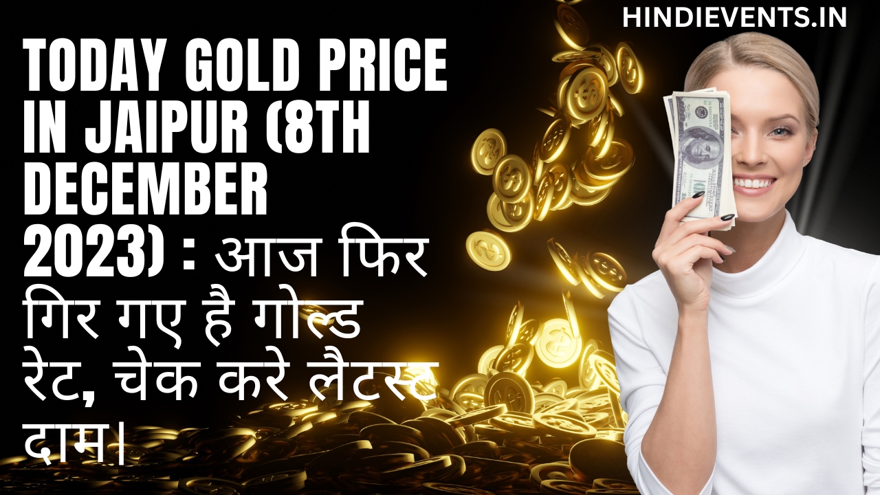 Today Gold Price in Jaipur (8th December 2023) : आज फिर गिर गए है गोल्ड रेट, चेक करे लैटस्ट दाम।