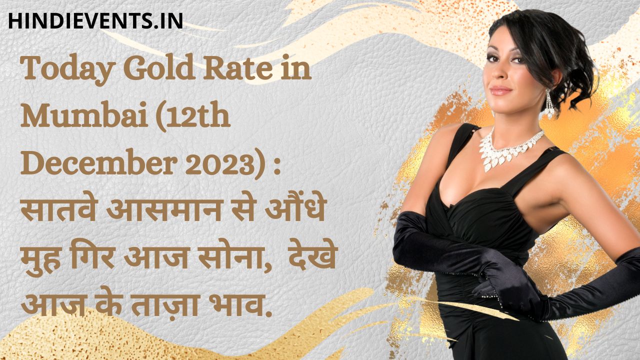 Today Gold Rate in Mumbai (12th December 2023) : सातवे आसमान से औंधे मुह गिर आज सोना, देखे आज के ताज़ा भाव.