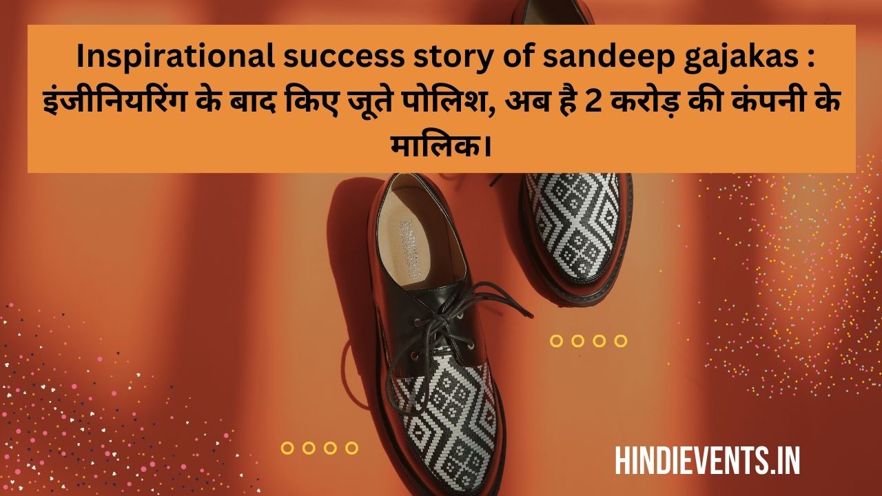 Inspirational success story of sandeep gajakas : इंजीनियरिंग के बाद किए जूते पोलिश, अब है 2 करोड़ की कंपनी के मालिक।