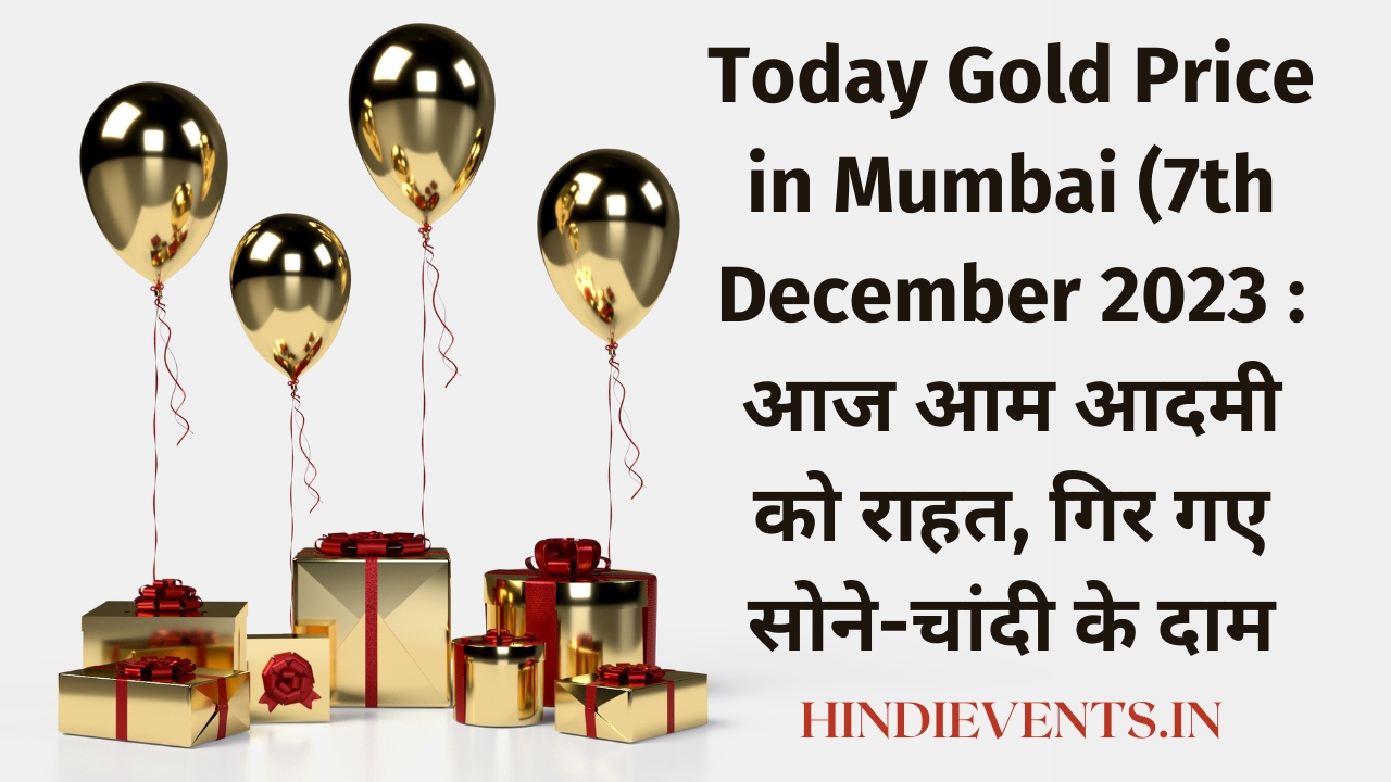 Today Gold Price in Mumbai (7th December 2023 : आज आम आदमी को राहत, गिर गए सोने-चांदी के दाम