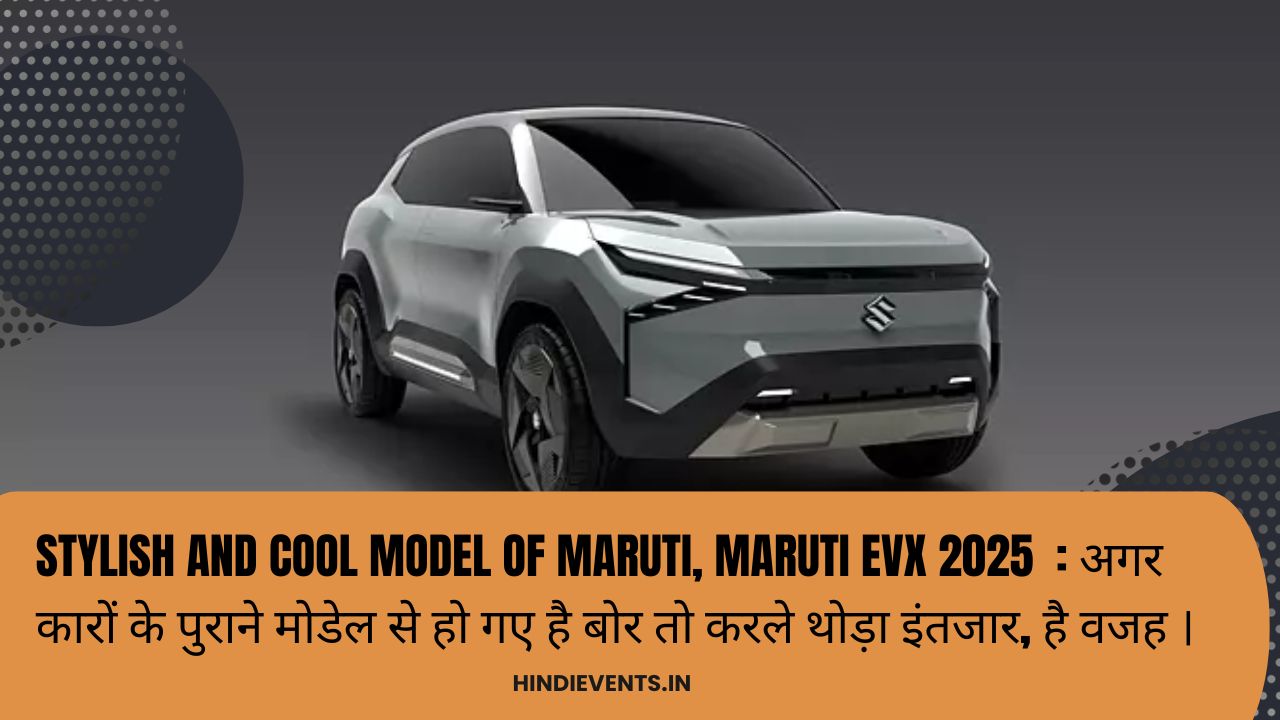 Stylish and cool model of Maruti, Maruti eVX 2025 : अगर कारों के पुराने मोडेल से हो गए है बोर तो करले थोड़ा इंतजार, है वजह ।