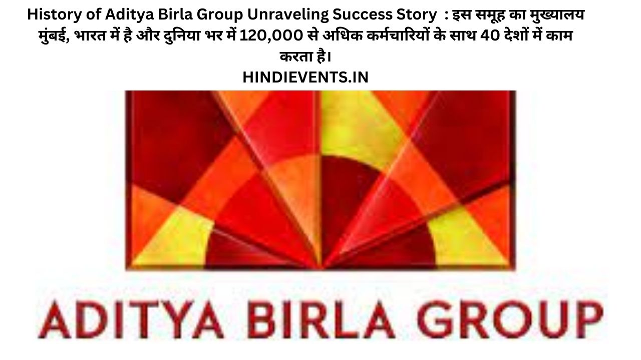 History of Aditya Birla Group Unraveling Success Story : इस समूह का मुख्यालय मुंबई, भारत में है और दुनिया भर में 120,000 से अधिक कर्मचारियों के साथ 40 देशों में काम करता है।