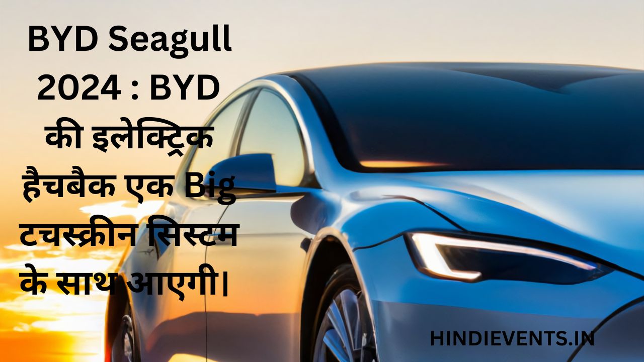 BYD Seagull 2024 : BYD की इलेक्ट्रिक हैचबैक एक Big टचस्क्रीन सिस्टम के साथ आएगी।