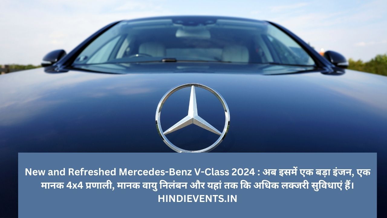 New and Refreshed Mercedes-Benz V-Class 2024 : अब इसमें एक बड़ा इंजन, एक मानक 4x4 प्रणाली, मानक वायु निलंबन और यहां तक ​​कि अधिक लक्जरी सुविधाएं हैं।