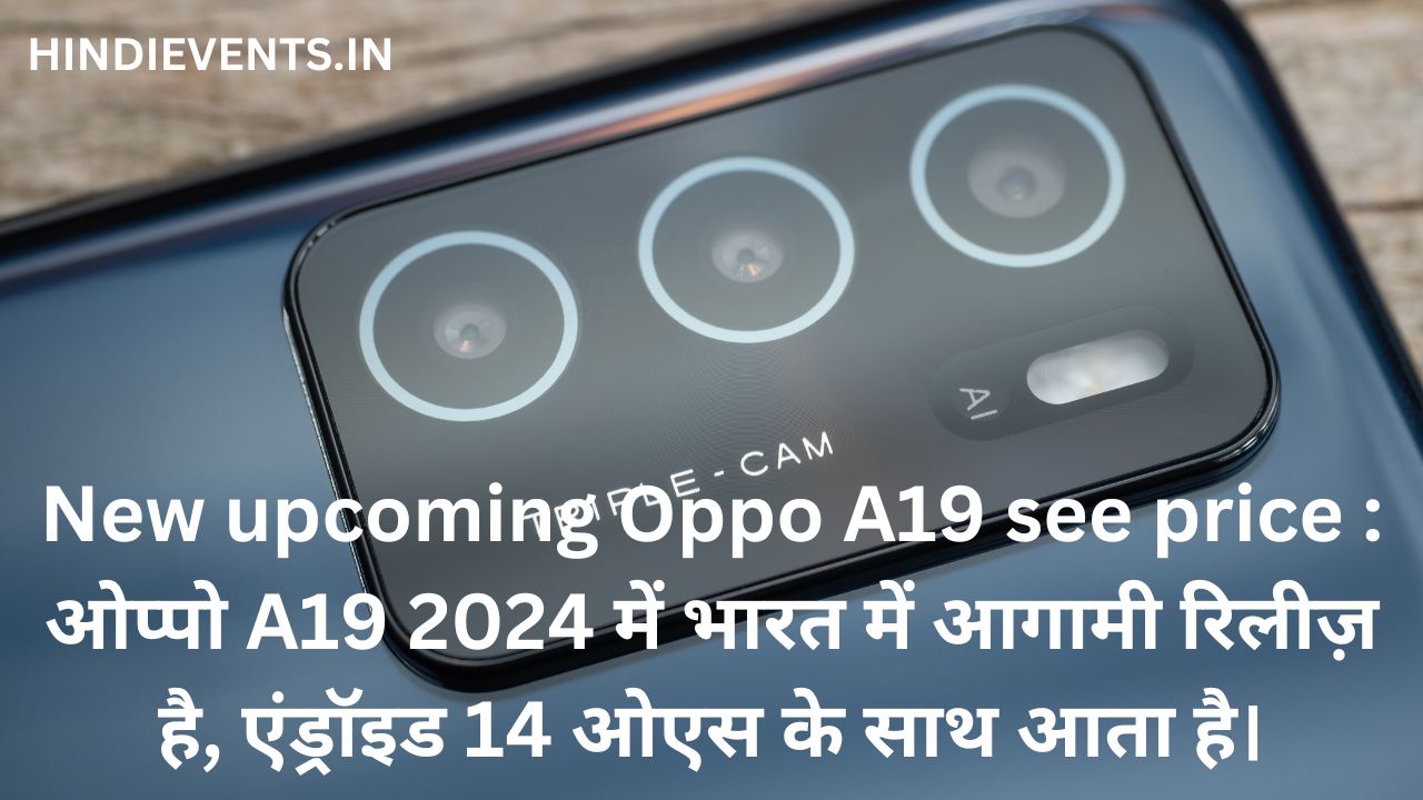 New upcoming Oppo A19 see price : ओप्पो A19 2024 में भारत में आगामी रिलीज़ है, एंड्रॉइड 14 ओएस के साथ आता है।